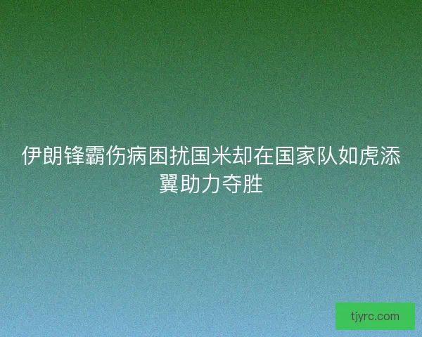 伊朗锋霸伤病困扰国米却在国家队如虎添翼助力夺胜 伊朗锋霸伤病困扰国米却在国家队如虎添翼助力夺胜