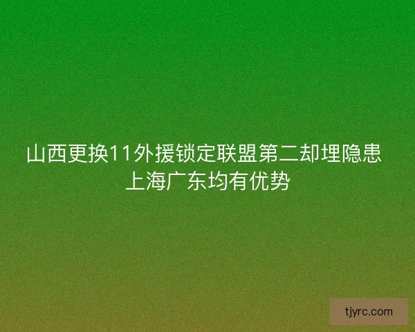 山西更换11外援锁定联盟第二却埋隐患 上海广东均有优势
