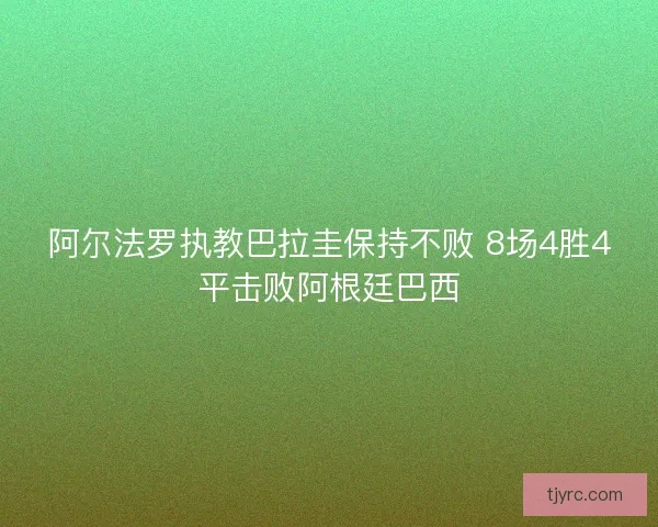 阿尔法罗执教巴拉圭保持不败 8场4胜4平击败阿根廷巴西