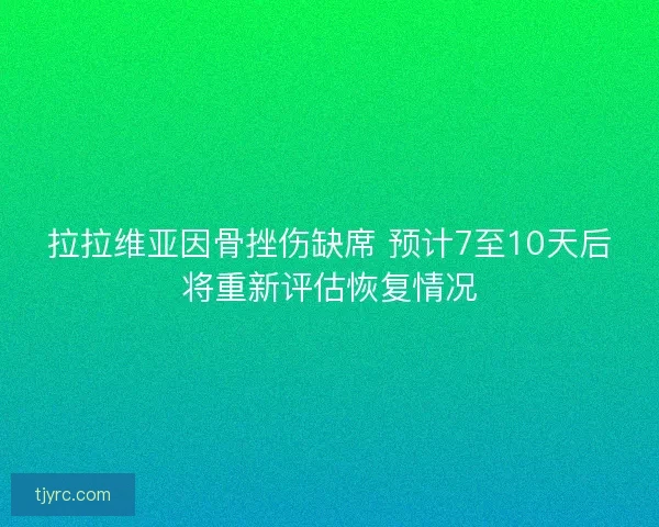 拉拉维亚因骨挫伤缺席 预计7至10天后将重新评估恢复情况