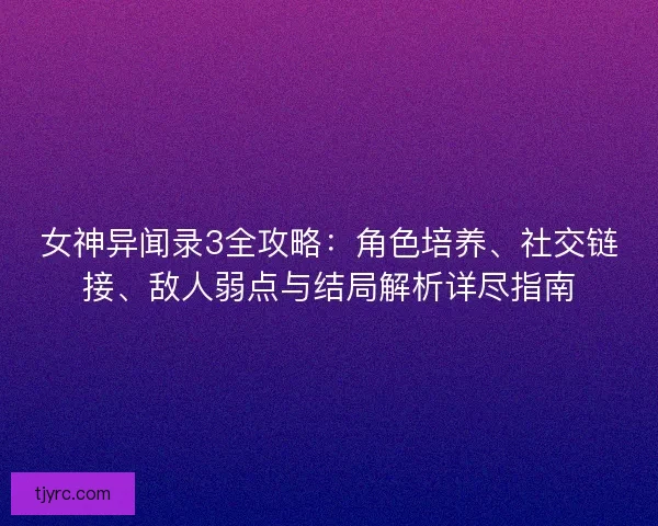 女神异闻录3全攻略：角色培养、社交链接、敌人弱点与结局解析详尽指南