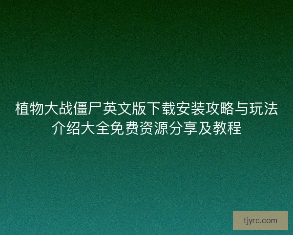 植物大战僵尸英文版下载安装攻略与玩法介绍大全免费资源分享及教程