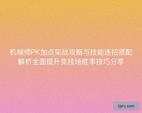 机械师PK加点实战攻略与技能连招搭配解析全面提升竞技场胜率技巧分享