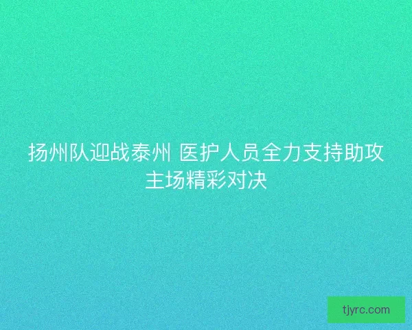 扬州队迎战泰州 医护人员全力支持助攻主场精彩对决
