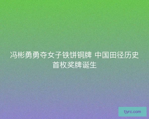 冯彬勇勇夺女子铁饼铜牌 中国田径历史首枚奖牌诞生