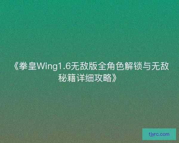 《拳皇Wing1.6无敌版全角色解锁与无敌秘籍详细攻略》